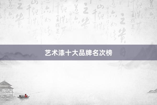 艺术漆十大品牌名次榜