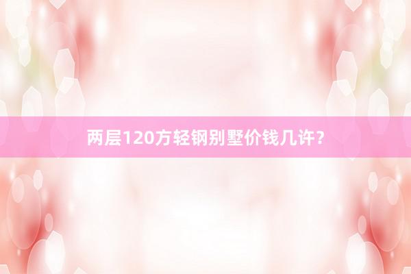 两层120方轻钢别墅价钱几许？