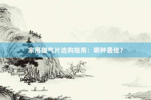 家用暖气片选购指南：哪种最佳？