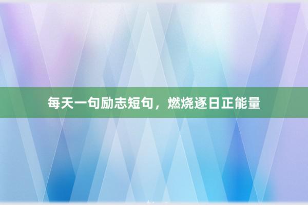 每天一句励志短句，燃烧逐日正能量