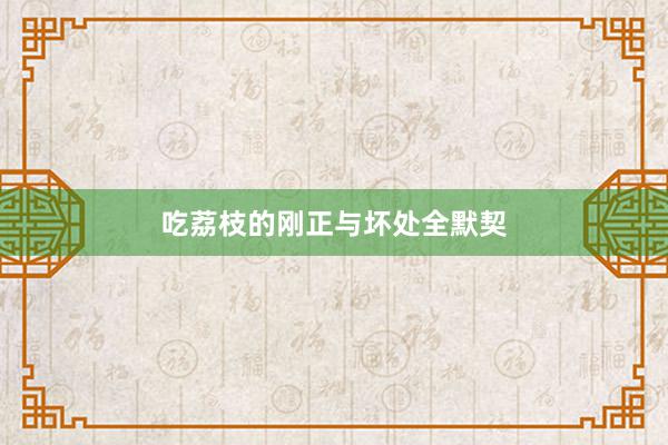 吃荔枝的刚正与坏处全默契
