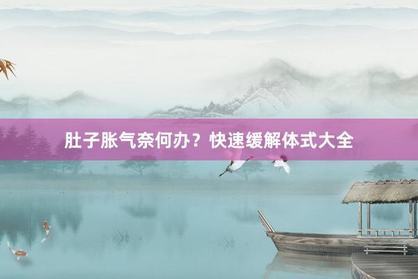肚子胀气奈何办？快速缓解体式大全