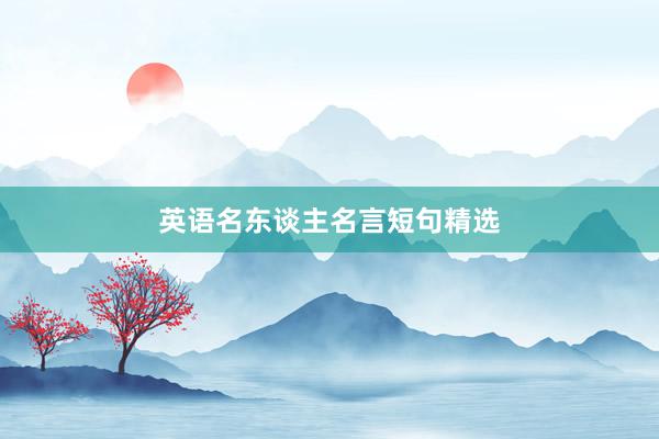英语名东谈主名言短句精选
