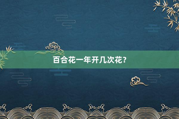 百合花一年开几次花？